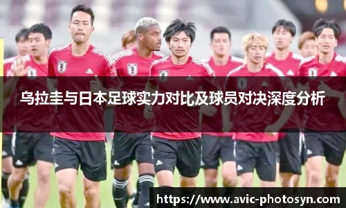 乌拉圭与日本足球实力对比及球员对决深度分析