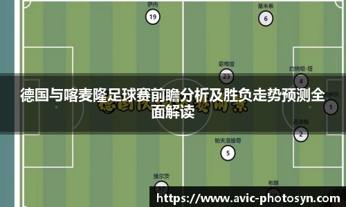 德国与喀麦隆足球赛前瞻分析及胜负走势预测全面解读